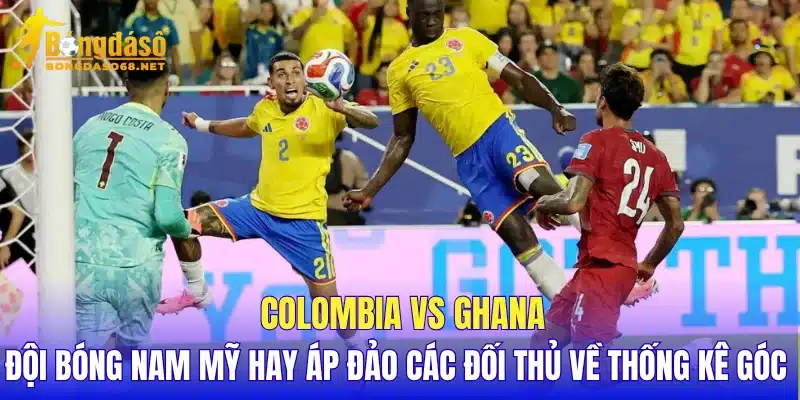 Colombia vs Ghana đội bóng Nam Mỹ hay áp đảo các đối thủ về thống kê góc