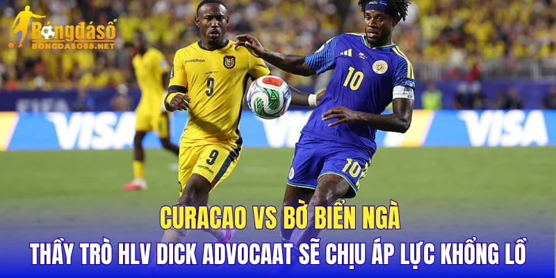 Curacao vs Bờ Biển Ngà thầy trò HLV Dick Advocaat sẽ chịu áp lực khổng lồ