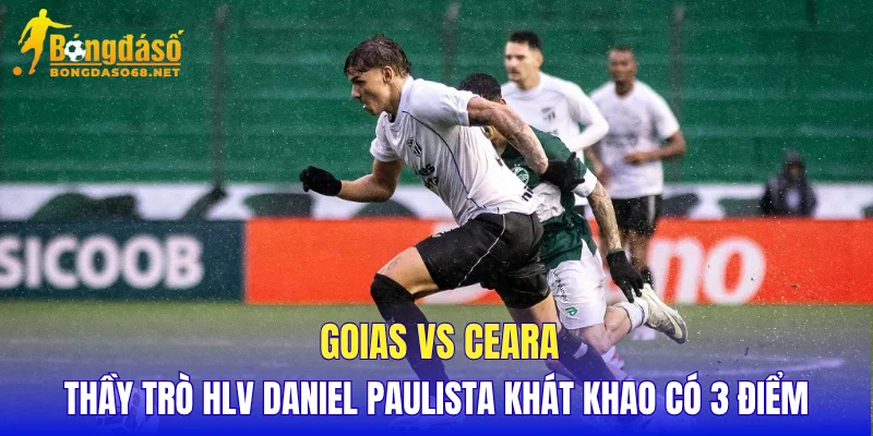 Goias vs Ceara thầy trò HLV Daniel Paulista khát khao có 3 điểm