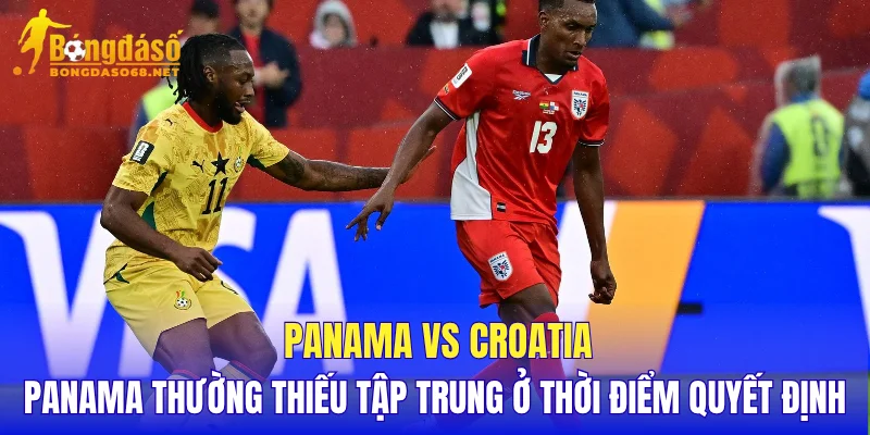 Panama vs Croatia Panama thường thiếu tập trung ở thời điểm quyết định
