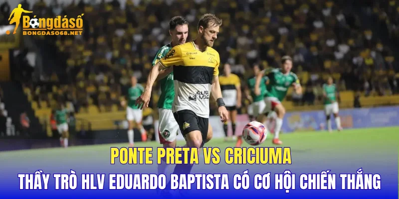 Ponte Preta vs Criciuma thầy trò HLV Eduardo Baptista có cơ hội chiến thắng
