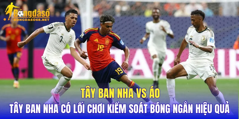Tây Ban Nha vs Áo Tây Ban Nha có lối chơi kiểm soát bóng ngắn hiệu quả