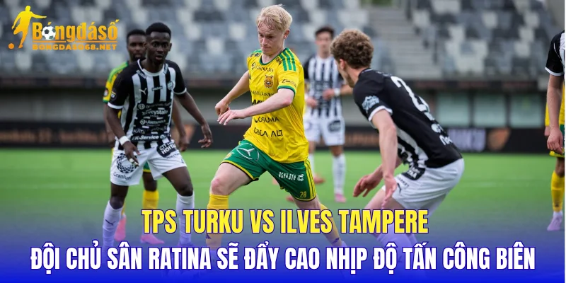 TPS Turku vs Ilves Tampere đội chủ sân Ratina sẽ đẩy cao nhịp độ tấn công biên   
